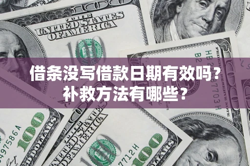 武汉借条没写借款日期有效吗?补救方法有哪些? 武汉借条没写借款日期有效吗?补救方法有哪些?