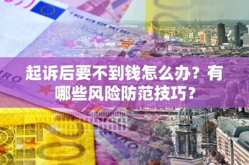武汉起诉后要不到钱怎么办?有哪些风险防范技巧? 武汉起诉后要不到钱怎么办?有哪些风险防范技巧?