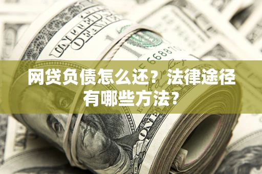 武汉网贷负债怎么还？法律途径有哪些方法？