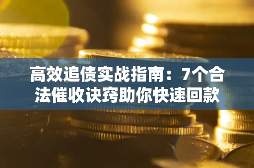 武汉高效追债实战指南：7个合法催收诀窍助你快速回款