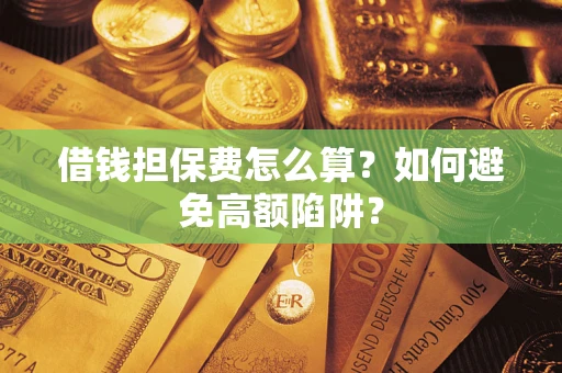 武汉借钱担保费怎么算？如何避免高额陷阱？