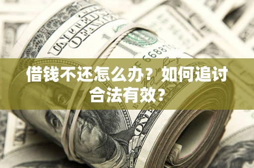 武汉借钱不还怎么办？如何追讨合法有效？