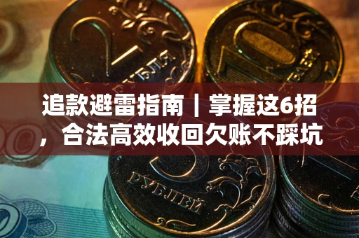 武汉追款避雷指南｜掌握这6招，合法高效收回欠账不踩坑