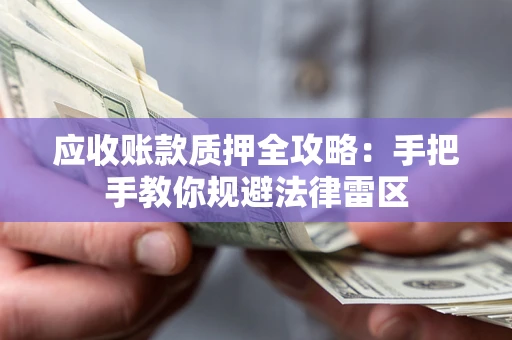 武汉应收账款质押全攻略：手把手教你规避法律雷区