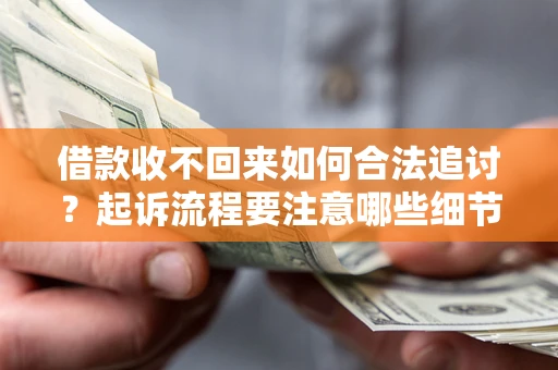 武汉借款收不回来如何合法追讨？起诉流程要注意哪些细节？