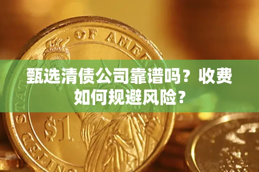 武汉甄选清债公司靠谱吗？收费如何规避风险？
