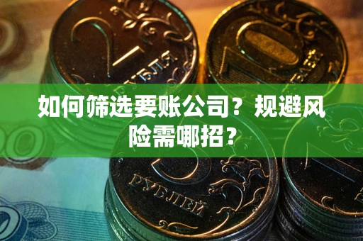 武汉如何筛选要账公司？规避风险需哪招？