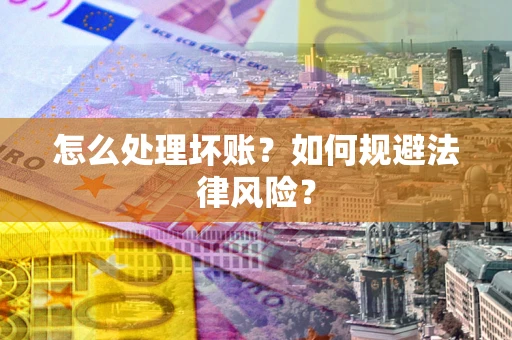 武汉怎么处理坏账？如何规避法律风险？