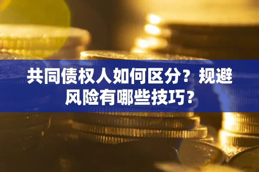 武汉共同债权人如何区分？规避风险有哪些技巧？
