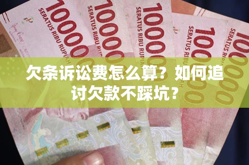 武汉欠条诉讼费怎么算？如何追讨欠款不踩坑？