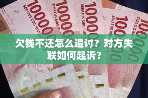 武汉欠钱不还怎么追讨？对方失联如何起诉？