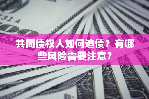 武汉共同债权人如何追债？有哪些风险需要注意？