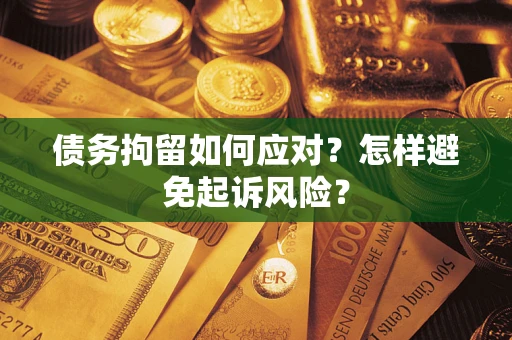 武汉债务拘留如何应对？怎样避免起诉风险？