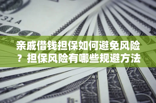 武汉亲戚借钱担保如何避免风险？担保风险有哪些规避方法？