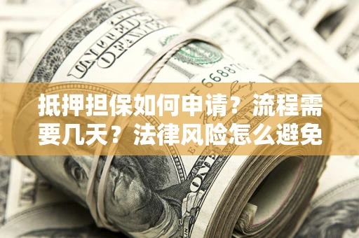 武汉抵押担保如何申请？流程需要几天？法律风险怎么避免？避坑指南