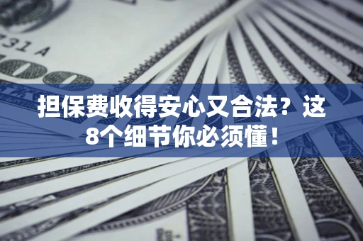 武汉担保费收得安心又合法？这8个细节你必须懂！