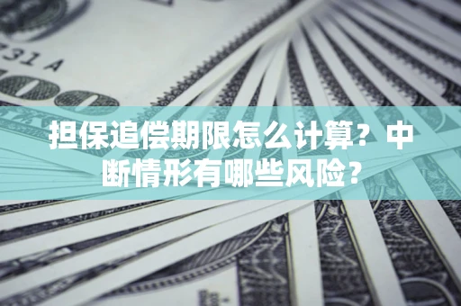 武汉担保追偿期限怎么计算？中断情形有哪些风险？