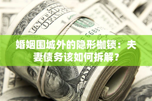 武汉婚姻围城外的隐形枷锁：夫妻债务该如何拆解？