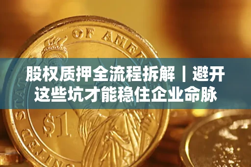 武汉股权质押全流程拆解｜避开这些坑才能稳住企业命脉