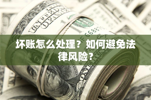 武汉坏账怎么处理？如何避免法律风险？