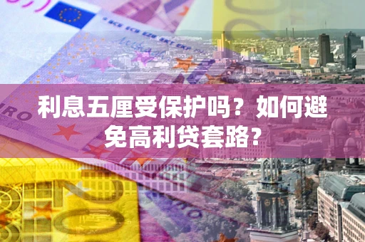 武汉利息五厘受保护吗？如何避免高利贷套路？