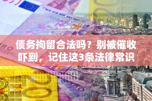 武汉债务拘留合法吗？别被催收吓到，记住这3条法律常识