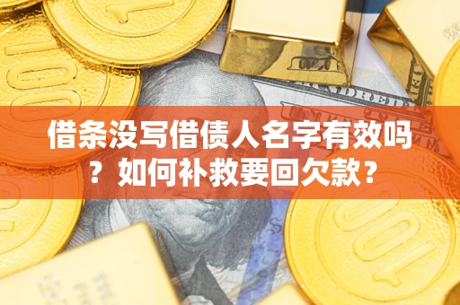 武汉借条没写借债人名字有效吗？如何补救要回欠款？