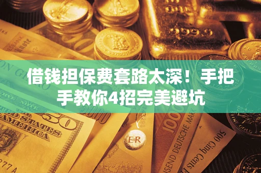武汉借钱担保费套路太深！手把手教你4招完美避坑