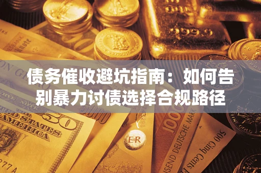 武汉债务催收避坑指南：如何告别暴力讨债选择合规路径