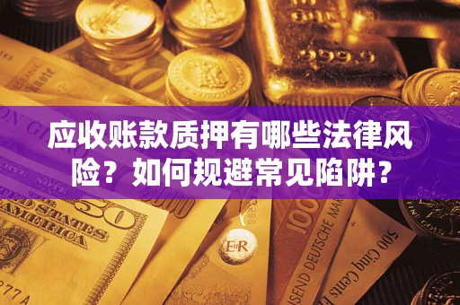 武汉应收账款质押有哪些法律风险？如何规避常见陷阱？