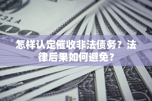 武汉怎样认定催收非法债务？法律后果如何避免？