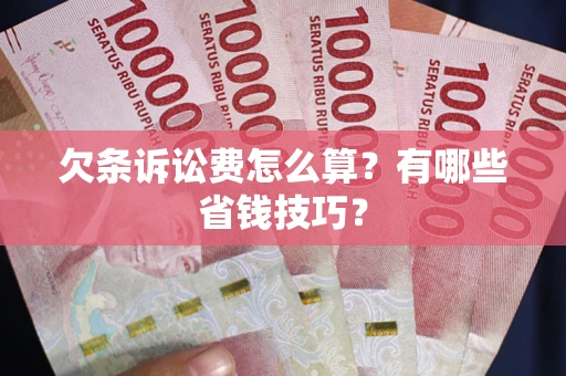 武汉欠条诉讼费怎么算？有哪些省钱技巧？