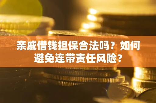 武汉亲戚借钱担保合法吗？如何避免连带责任风险？