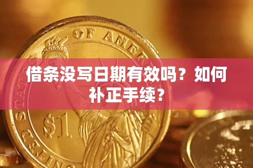 武汉借条没写日期有效吗？如何补正手续？