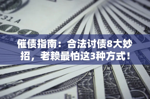 武汉催债指南：合法讨债8大妙招，老赖最怕这3种方式！