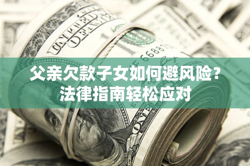 武汉父亲欠款子女如何避风险？法律指南轻松应对