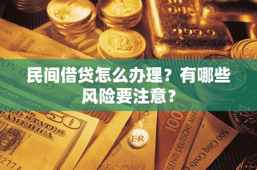 武汉民间借贷怎么办理？有哪些风险要注意？