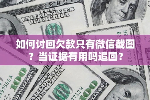 武汉如何讨回欠款只有微信截图？当证据有用吗追回？