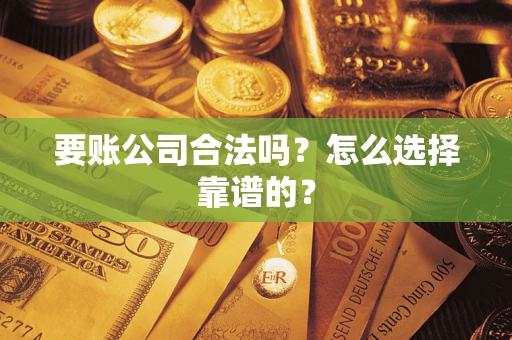武汉要账公司合法吗？怎么选择靠谱的？