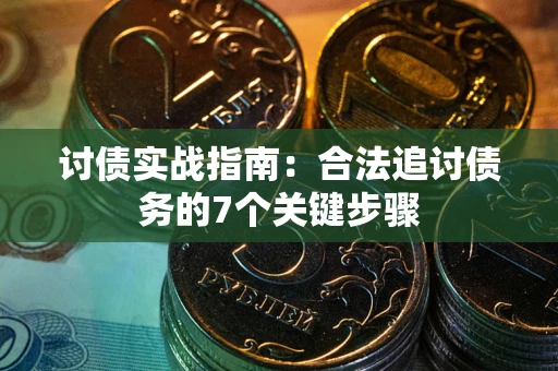 武汉讨债实战指南：合法追讨债务的7个关键步骤