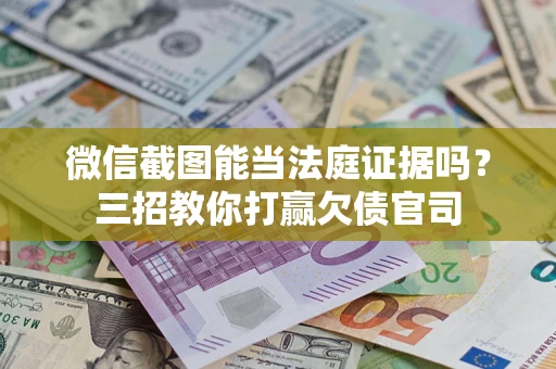 武汉微信截图能当法庭证据吗？三招教你打赢欠债官司