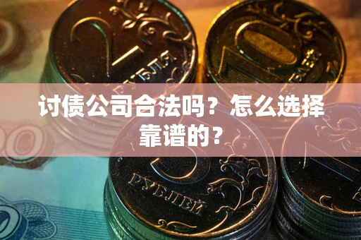 武汉讨债公司合法吗？怎么选择靠谱的？