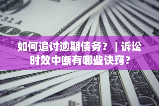 武汉如何追讨逾期债务？ | 诉讼时效中断有哪些诀窍？