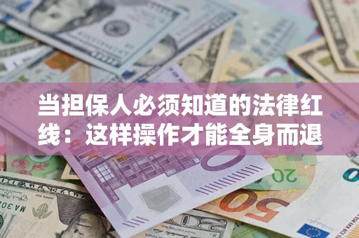 武汉当担保人必须知道的法律红线：这样操作才能全身而退