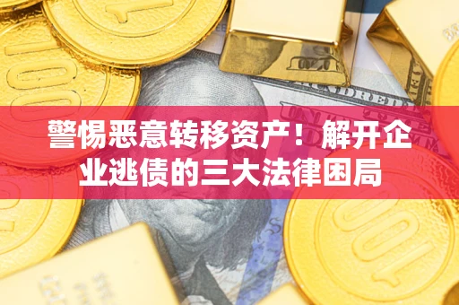 武汉警惕恶意转移资产！解开企业逃债的三大法律困局