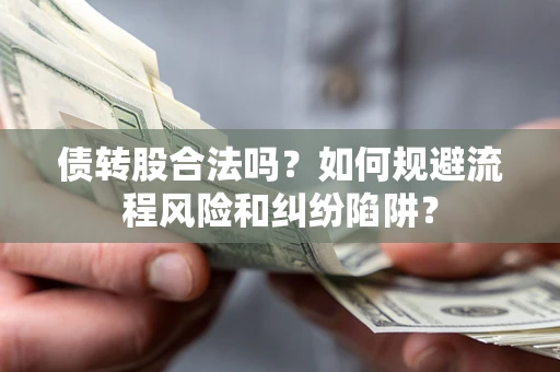 武汉债转股合法吗？如何规避流程风险和纠纷陷阱？