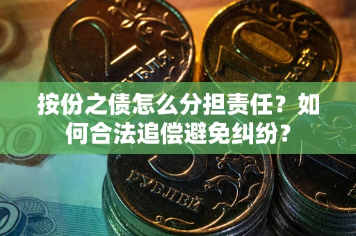 武汉按份之债怎么分担责任？如何合法追偿避免纠纷？