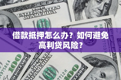 武汉借款抵押怎么办？如何避免高利贷风险？