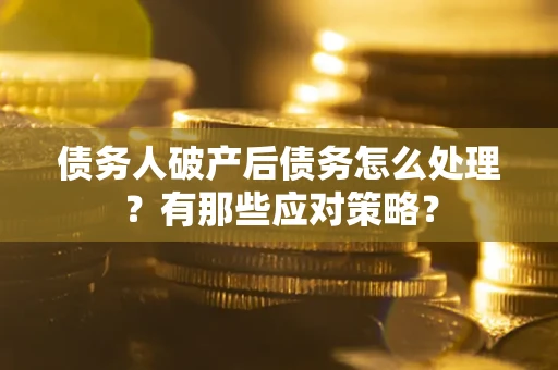 武汉债务人破产后债务怎么处理？有那些应对策略？