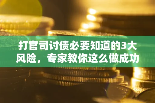 武汉打官司讨债必要知道的3大风险，专家教你这么做成功率飙升